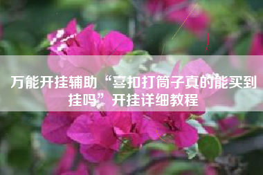 万能开挂辅助“喜扣打筒子真的能买到挂吗	”开挂详细教程