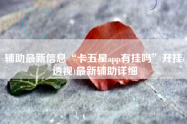 辅助最新信息“卡五星app有挂吗”开挂(透视)最新辅助详细