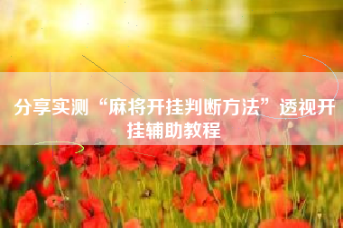 分享实测“麻将开挂判断方法	”透视开挂辅助教程