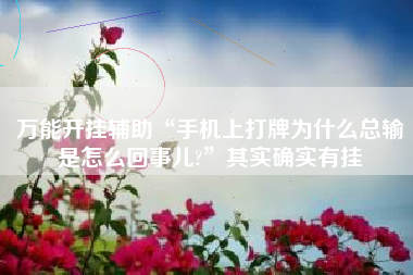 万能开挂辅助“手机上打牌为什么总输是怎么回事儿?”其实确实有挂