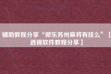 辅助教程分享“微乐苏州麻将有挂么”【透视软件教程分享】