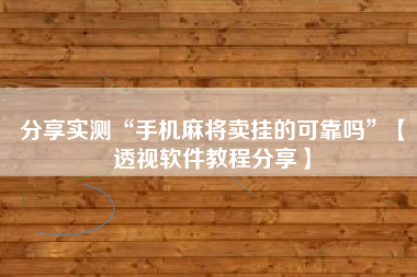分享实测“手机麻将卖挂的可靠吗	”【透视软件教程分享】