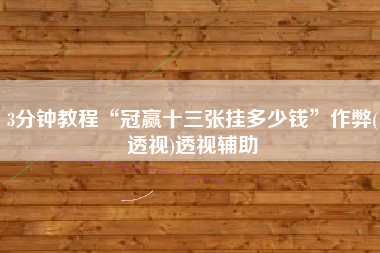 3分钟教程“冠赢十三张挂多少钱”作弊(透视)透视辅助