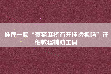 推荐一款“夜猫麻将有开挂透视吗	”详细教程辅助工具