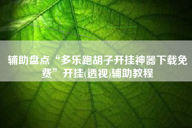 辅助盘点“多乐跑胡子开挂神器下载免费	”开挂(透视)辅助教程