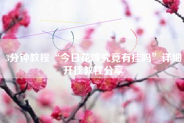 3分钟教程“今日花牌究竟有挂吗	”详细开挂教程分享