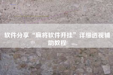 软件分享“麻将软件开挂”详细透视辅助教程