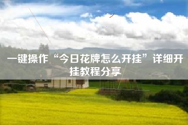 一键操作“今日花牌怎么开挂	”详细开挂教程分享