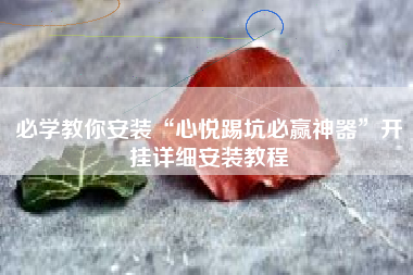 必学教你安装“心悦踢坑必赢神器	”开挂详细安装教程