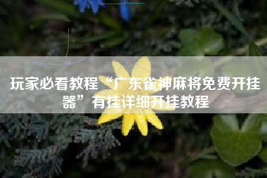 玩家必看教程“广东雀神麻将免费开挂器”有挂详细开挂教程