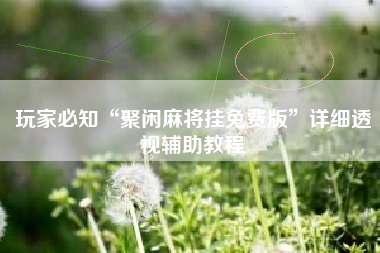 玩家必知“聚闲麻将挂免费版”详细透视辅助教程