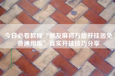 今日必看教程“微友麻将万能开挂器免费通用版	”真实开挂技巧分享