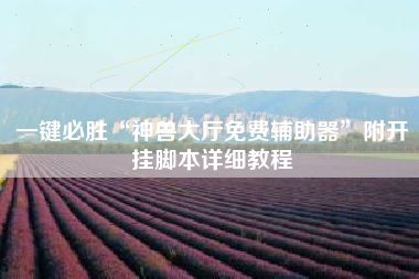 一键必胜“神兽大厅免费辅助器”附开挂脚本详细教程