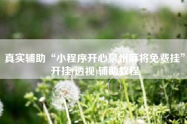 真实辅助“小程序开心泉州麻将免费挂	”开挂(透视)辅助教程