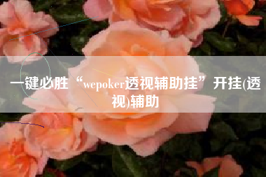 一键必胜“wepoker透视辅助挂”开挂(透视)辅助