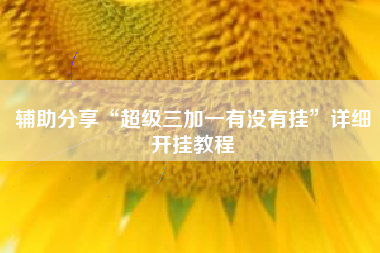 辅助分享“超级三加一有没有挂	”详细开挂教程