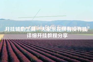 开挂辅助工具“大家乐花牌有没有挂”详细开挂教程分享