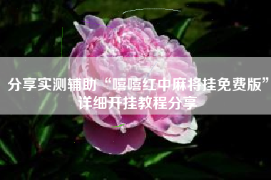 分享实测辅助“嘻嘻红中麻将挂免费版”详细开挂教程分享