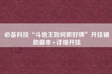 必备科技“斗地主如何抓好牌”开挂辅助脚本+详细开挂