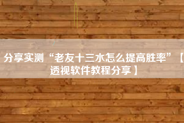 分享实测“老友十三水怎么提高胜率	”【透视软件教程分享】
