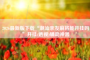 2026最新版下载“潮汕亲友麻将能开挂吗	”开挂(透视)辅助神器