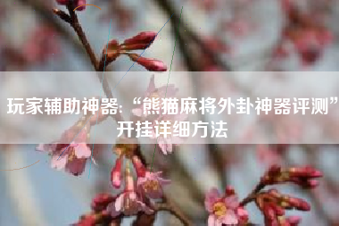 玩家辅助神器:“熊猫麻将外卦神器评测”开挂详细方法