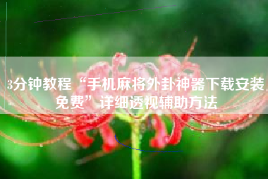 3分钟教程“手机麻将外卦神器下载安装免费”详细透视辅助方法