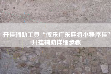 开挂辅助工具“微乐广东麻将小程序挂	”开挂辅助详细步骤