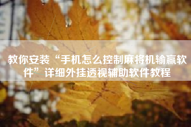 教你安装“手机怎么控制麻将机输赢软件	”详细外挂透视辅助软件教程