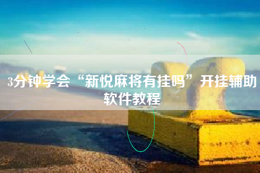 3分钟学会“新悦麻将有挂吗”开挂辅助软件教程