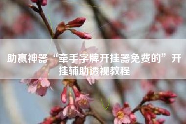 助赢神器“牵手字牌开挂器免费的	”开挂辅助透视教程