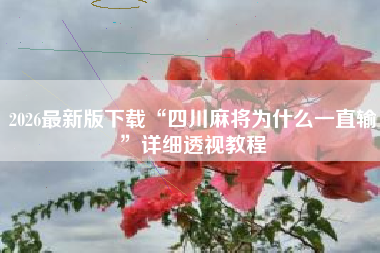 2026最新版下载“四川麻将为什么一直输”详细透视教程