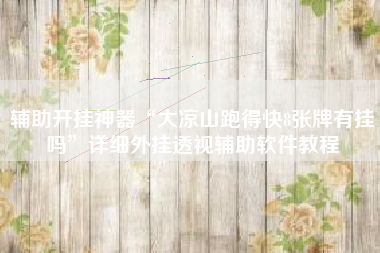 辅助开挂神器“大凉山跑得快8张牌有挂吗”详细外挂透视辅助软件教程 辅助开挂神器“大凉山跑得快8张牌有挂吗”详细外挂透视辅助软件教程