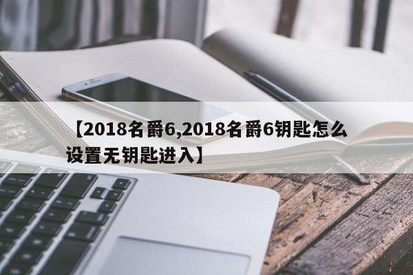 【2018名爵6,2018名爵6钥匙怎么设置无钥匙进入】