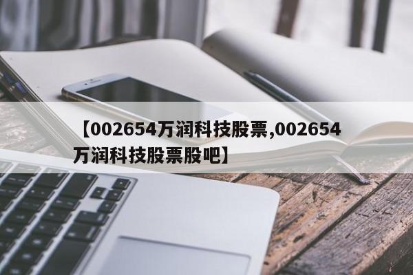 【002654万润科技股票,002654万润科技股票股吧】