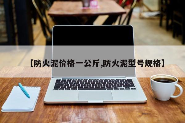 【防火泥价格一公斤,防火泥型号规格】