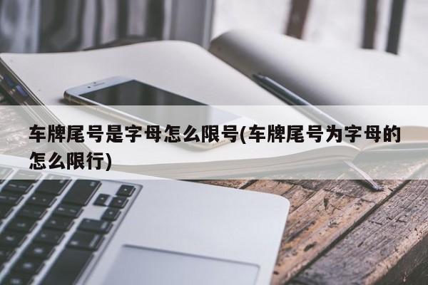车牌尾号是字母怎么限号(车牌尾号为字母的怎么限行)