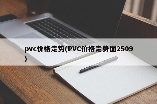 pvc价格走势(PVC价格走势图2509)