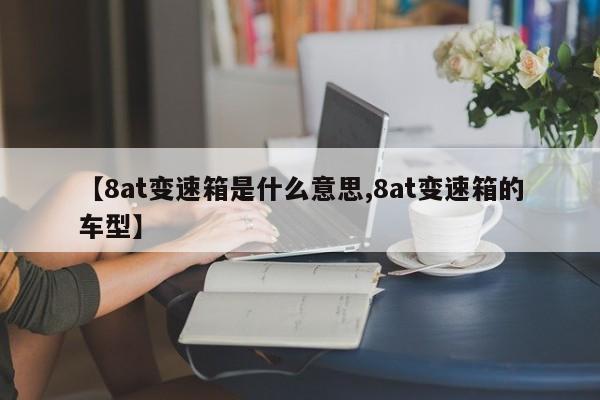 【8at变速箱是什么意思,8at变速箱的车型】