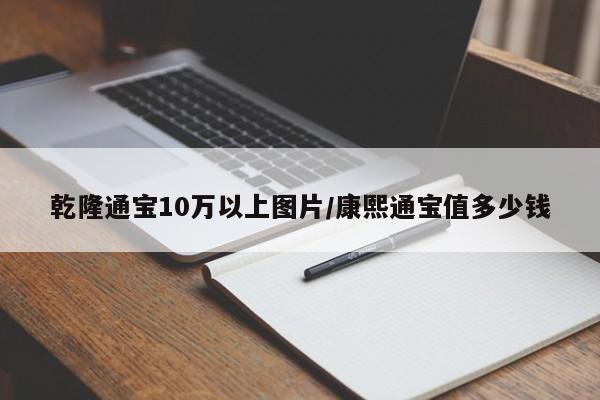 乾隆通宝10万以上图片/康熙通宝值多少钱