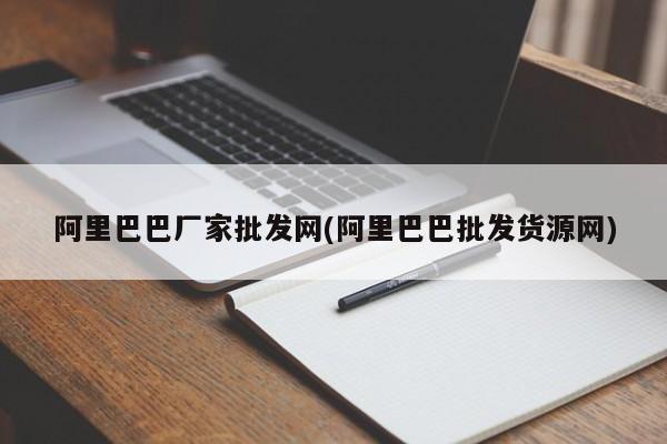 阿里巴巴厂家批发网(阿里巴巴批发货源网)