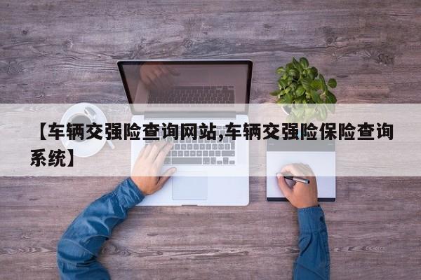【车辆交强险查询网站,车辆交强险保险查询系统】