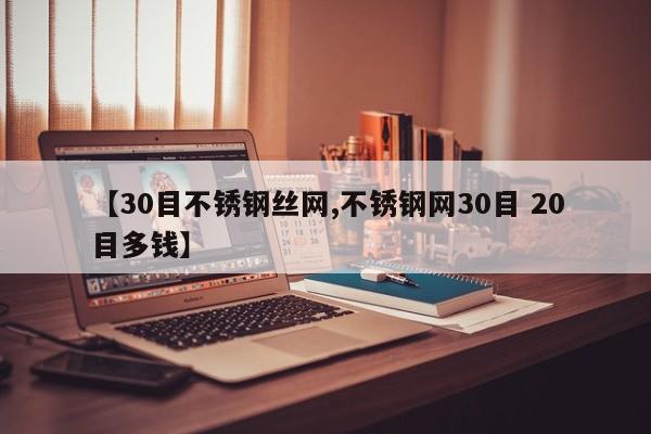 【30目不锈钢丝网,不锈钢网30目 20目多钱】