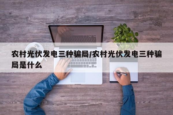 农村光伏发电三种骗局/农村光伏发电三种骗局是什么