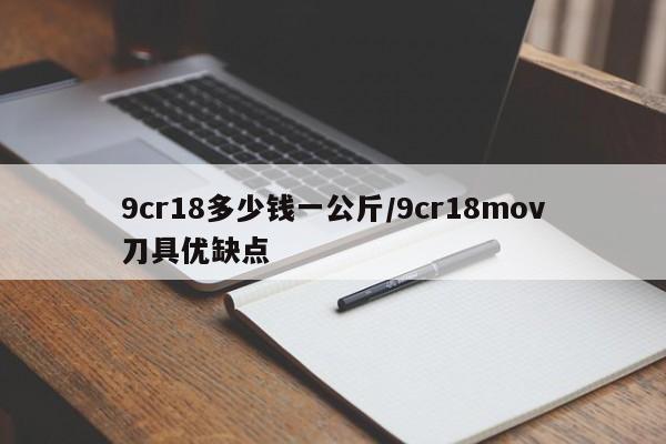9cr18多少钱一公斤/9cr18mov刀具优缺点