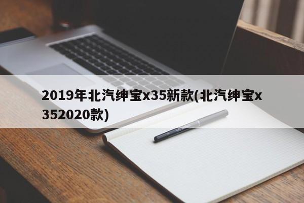 2019年北汽绅宝x35新款(北汽绅宝x352020款)